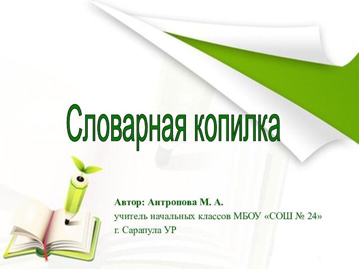 Автор: Антропова М. А.учитель начальных классов МБОУ «СОШ № 24»г. Сарапула УРСловарная копилка