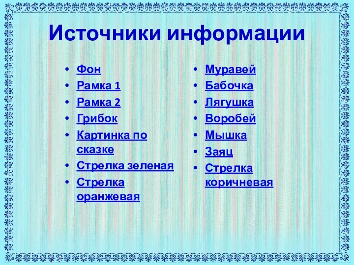 Источники информацииФонРамка 1Рамка 2ГрибокКартинка по сказкеСтрелка зеленаяСтрелка оранжеваяМуравейБабочкаЛягушкаВоробейМышкаЗаяцСтрелка коричневая