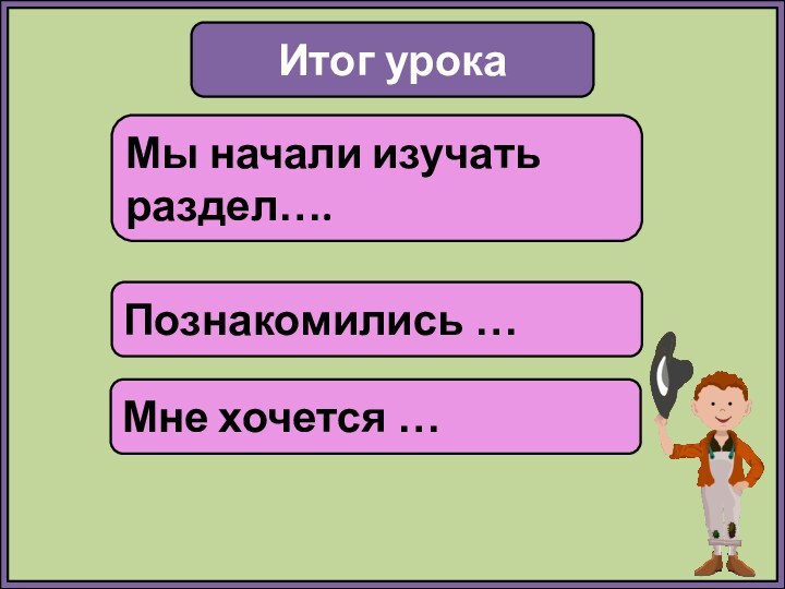 Итог урокаМы начали изучать раздел….Познакомились …Мне хочется …