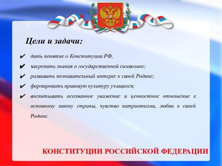 КОНСТИТУЦИИ РОССИЙСКОЙ ФЕДЕРАЦИИдать понятие о Конституции РФ, закрепить знания о государственной символике;