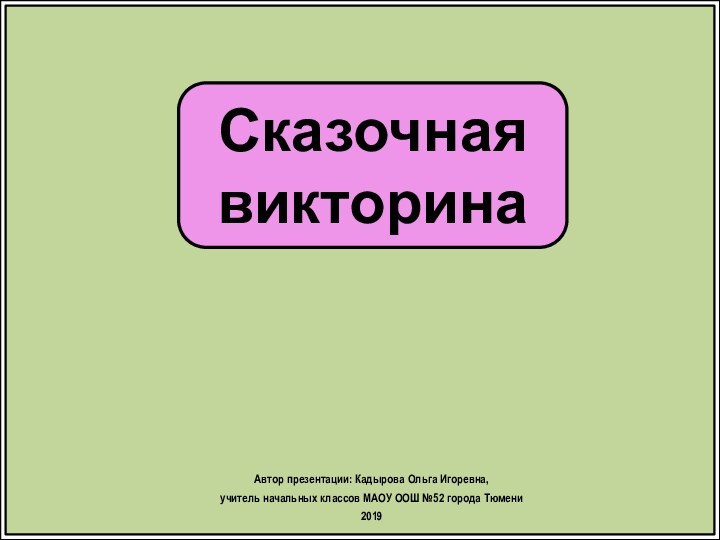 Сказочная викторинаАвтор презентации: Кадырова Ольга Игоревна, учитель начальных классов МАОУ ООШ №52 города Тюмени2019