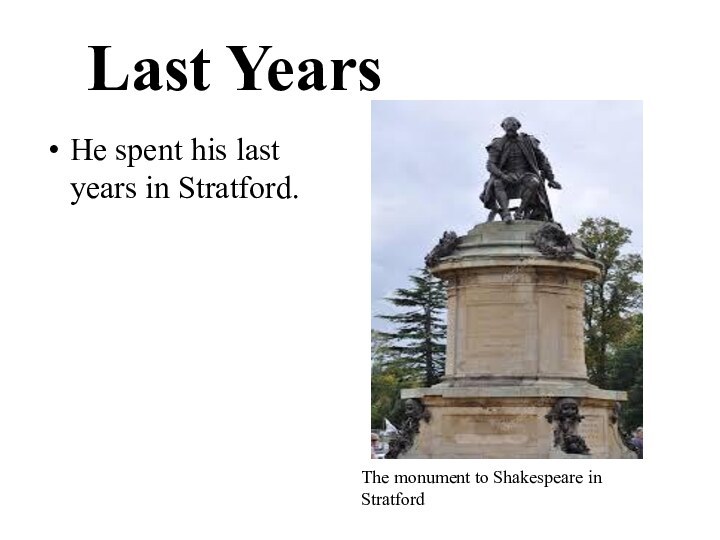 Last YearsHe spent his last years in Stratford.The monument to Shakespeare in Stratford