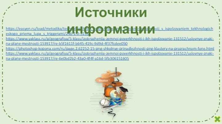https://easyen.ru/load/metodika/technologicheski_priem/videourok_sozdanie_prezentacij_s_ispolzovaniem_tekhnologicheskogo_priema_lupa_s_triggerami/246-1-0-51533https://www.yaklass.ru/p/geografiya/5-klass/izobrazheniia-zemnoi-poverkhnosti-i-ikh-ispolzovanie-131512/uslovnye-znaki-na-plane-mestnosti-153917/re-b5f1611f-b645-419c-9d9d-4f37fcdee050https://photoshop-kopona.com/ru/page,2,62252-15-png-shkolnye-prinadlezhnosti-png-klastery-na-prozrachnom-fone.html https://www.yaklass.ru/p/geografiya/5-klass/izobrazheniia-zemnoi-poverkhnosti-i-ikh-ispolzovanie-131512/uslovnye-znaki-na-plane-mestnosti-153917/re-6e0bd2b2-43a0-4f4f-a16d-5fb306151605Источники информации