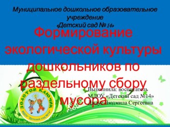 Презентация к проекту Формирование экологической культуры дошкольников по  раздельному сбору мусора