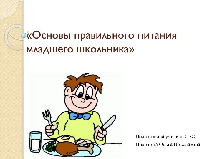 «Основы правильного питания младшего школьника»Подготовила учитель СБОНикитина Ольга Николаевна