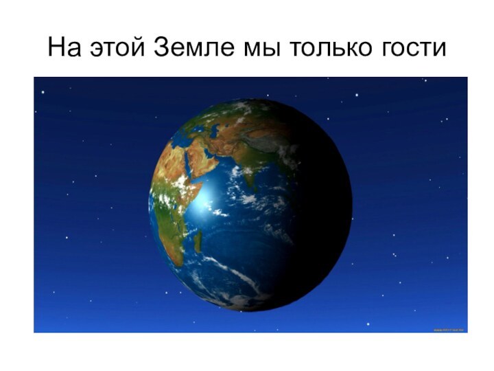 На этой Земле мы только гости