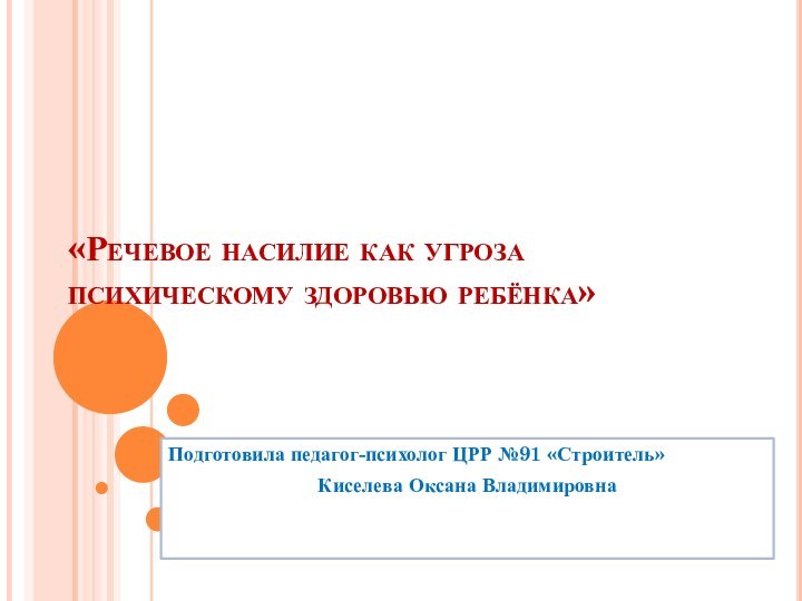 «Речевое насилие как угроза психическому здоровью ребёнка»Подготовила педагог-психолог ЦРР №91 «Строитель» Киселева Оксана Владимировна