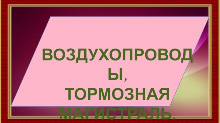 ВОЗДУХОПРОВОДЫ, ТОРМОЗНАЯ МАГИСТРАЛЬ.