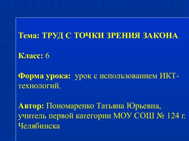 Тема: ТРУД С ТОЧКИ ЗРЕНИЯ ЗАКОНАКласс: 6 Форма урока:  урок с использованием