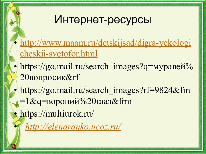 Интернет-ресурсы http://www.maam.ru/detskijsad/digra-yekologicheskii-svetofor.htmlhttps://go.mail.ru/search_images?q=муравей%20вопросик&rfhttps://go.mail.ru/search_images?rf=9824&fm=1&q=вороний%20глаз&frmhttps://multiurok.ru/: http://elenaranko.ucoz.ru/