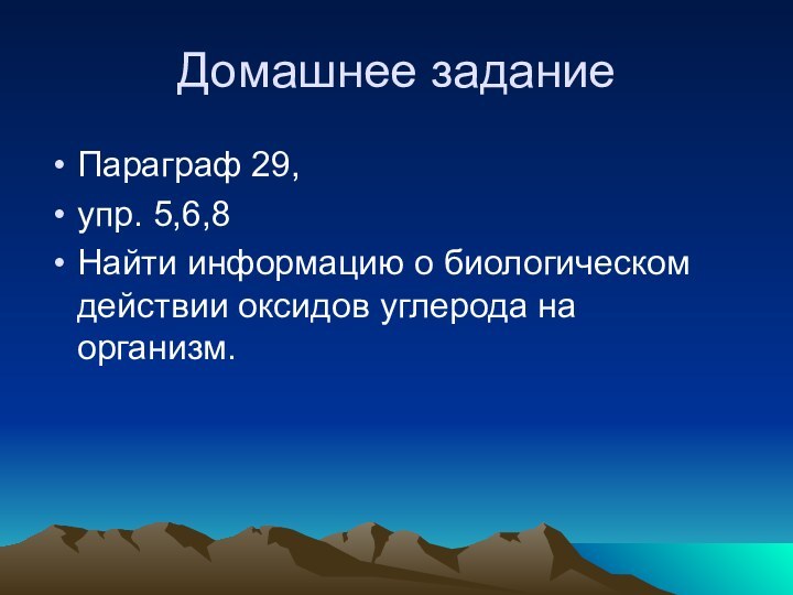 Домашнее заданиеПараграф 29, упр. 5,6,8Найти информацию о биологическом действии оксидов углерода на организм.