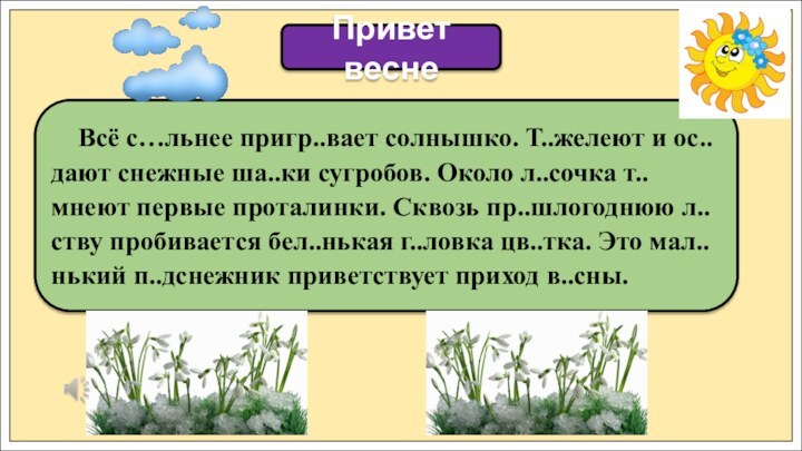 Всё с…льнее пригр..вает солнышко. Т..желеют и ос..дают снежные ша..ки сугробов.