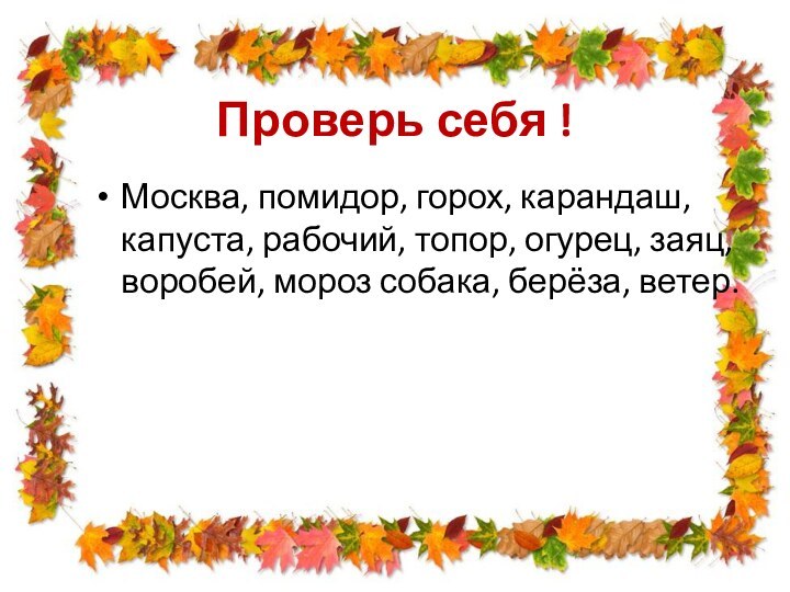 Проверь себя !Москва, помидор, горох, карандаш, капуста, рабочий, топор, огурец, заяц, воробей,