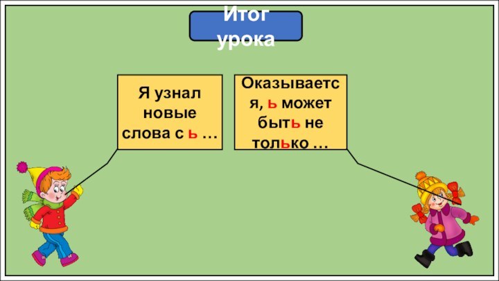 Итог урокаЯ узнал новые слова с ь …Оказывается, ь может быть не только …