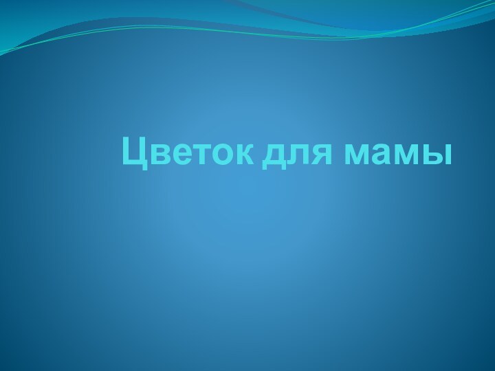 Цветок для мамы