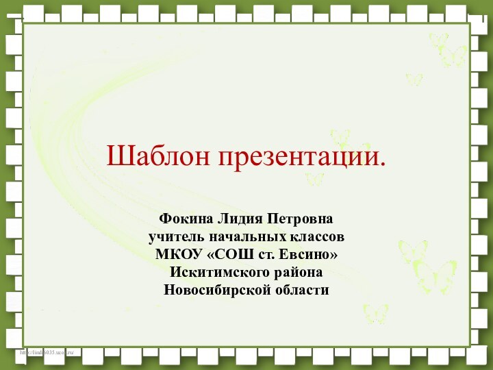 Шаблон презентации.Фокина Лидия Петровнаучитель начальных классовМКОУ «СОШ ст. Евсино»Искитимского районаНовосибирской области