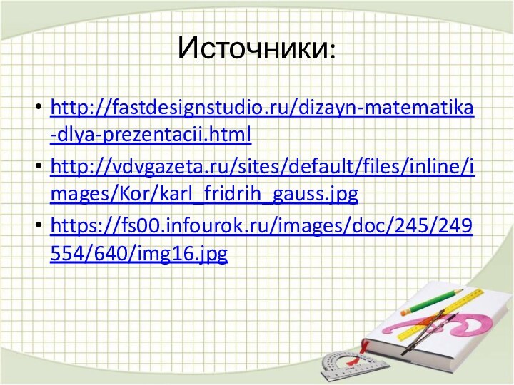 Источники:http://fastdesignstudio.ru/dizayn-matematika-dlya-prezentacii.htmlhttp://vdvgazeta.ru/sites/default/files/inline/images/Kor/karl_fridrih_gauss.jpghttps://fs00.infourok.ru/images/doc/245/249554/640/img16.jpg