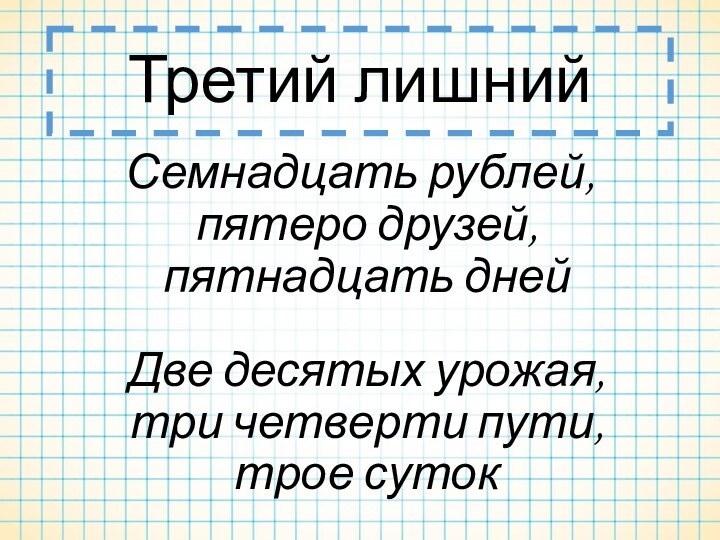 Третий лишнийСемнадцать рублей,  пятеро друзей,  пятнадцать дней Две десятых урожая,