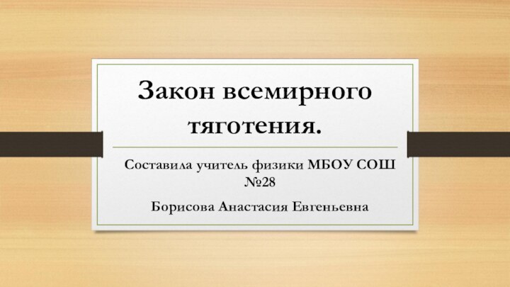 Закон всемирного тяготения.Составила учитель физики МБОУ СОШ №28 Борисова Анастасия Евгеньевна