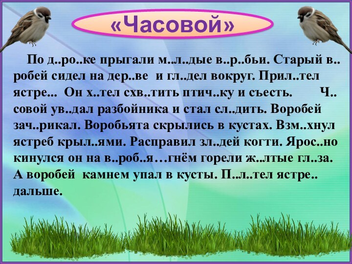 «Часовой»   По д..ро..ке прыгали м..л..дые в..р..бьи. Старый в..робей сидел на