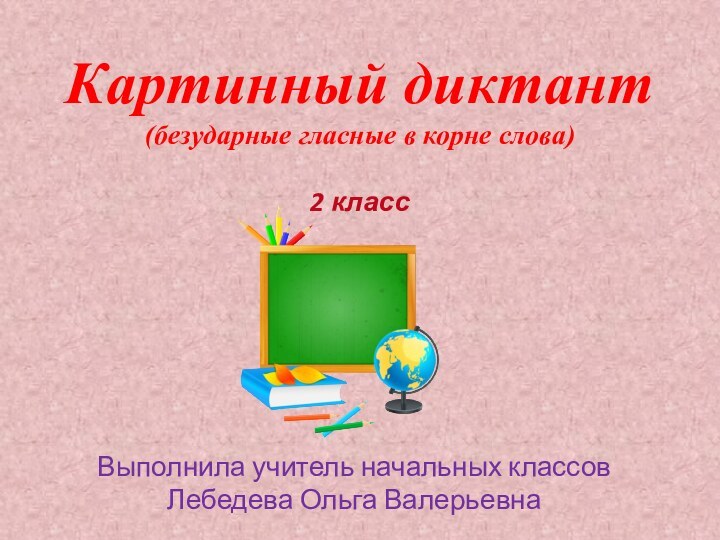 Картинный диктант (безударные гласные в корне слова)  2 классВыполнила учитель