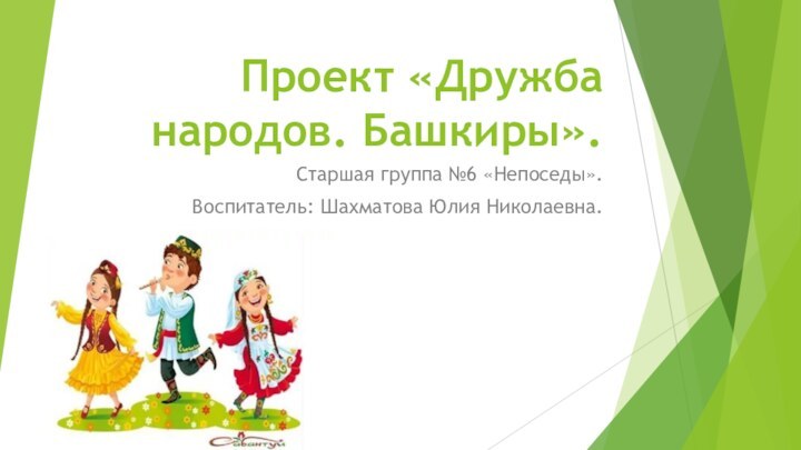 Проект «Дружба народов. Башкиры».Старшая группа №6 «Непоседы». Воспитатель: Шахматова Юлия Николаевна.