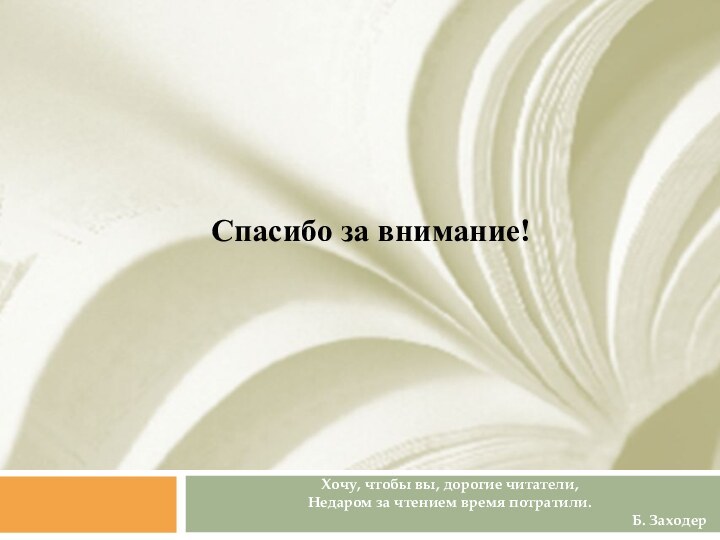 Хочу, чтобы вы, дорогие читатели,Недаром за чтением время потратили. Б. ЗаходерСпасибо за внимание!  