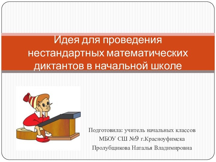 Подготовила: учитель начальных классов МБОУ СШ №9 г.КрасноуфимскаПролубщикова Наталья ВладимировнаИдея для проведения