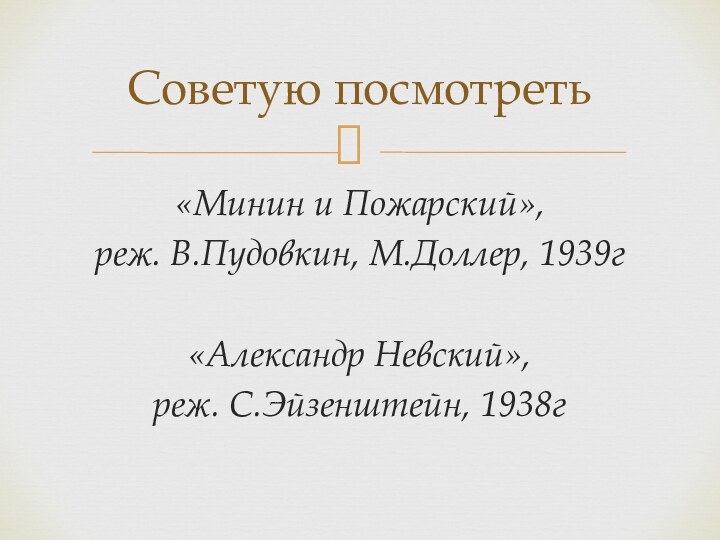 «Минин и Пожарский», реж. В.Пудовкин, М.Доллер, 1939г«Александр Невский», реж. С.Эйзенштейн, 1938гСоветую посмотреть