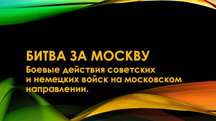 Битва за МосквуБоевые действия советских и немецких войск на московском направлении. 