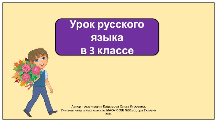 Автор презентации: Кадырова Ольга Игоревна,Учитель начальных классов МАОУ СОШ №52 города Тюмени2021Урок