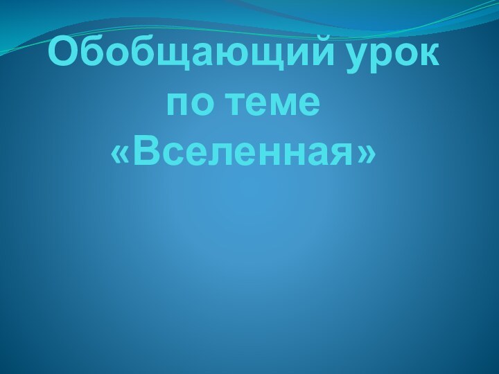 Обобщающий урок по теме «Вселенная»