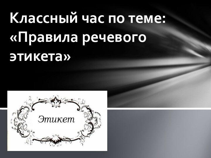 Классный час по теме:     «Правила речевого этикета»