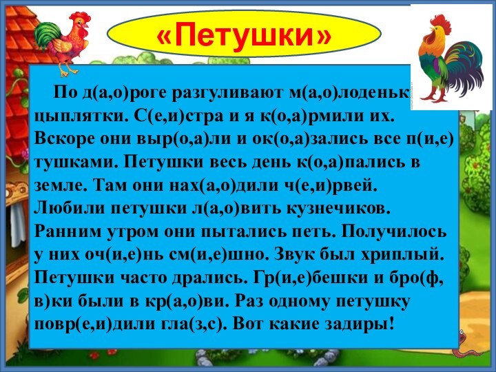 «Петушки»   По д(а,о)роге разгуливают м(а,о)лоденькие цыплятки. С(е,и)стра и я к(о,а)рмили