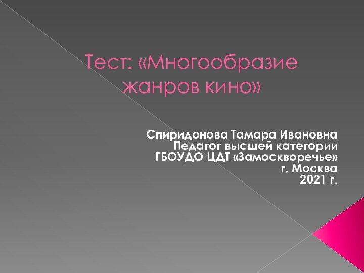 Тест: «Многообразие жанров кино»Спиридонова Тамара ИвановнаПедагог высшей категорииГБОУДО ЦДТ «Замоскворечье»г. Москва2021 г.