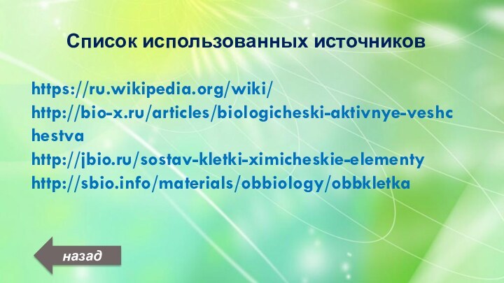 Список использованных источниковhttps://ru.wikipedia.org/wiki/http://bio-x.ru/articles/biologicheski-aktivnye-veshchestvahttp://jbio.ru/sostav-kletki-ximicheskie-elementyhttp://sbio.info/materials/obbiology/obbkletkaназад