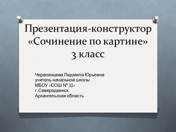 Презентация-конструктор «Сочинение по картине» 3 классЧерепанцева Людмила Юрьевнаучитель начальной школыМБОУ «СОШ № 11»г. СеверодвинскАрхангельская область