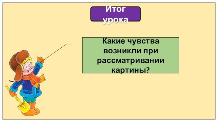 Итог урокаКакие чувства возникли при рассматривании картины?