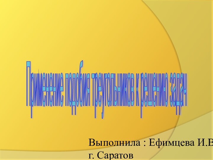 Применение подобия треугольников к решению задач Выполнила : Ефимцева И.В.г. Саратов