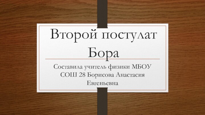 Второй постулат БораСоставила учитель физики МБОУ СОШ 28 Борисова Анастасия Евгеньевна