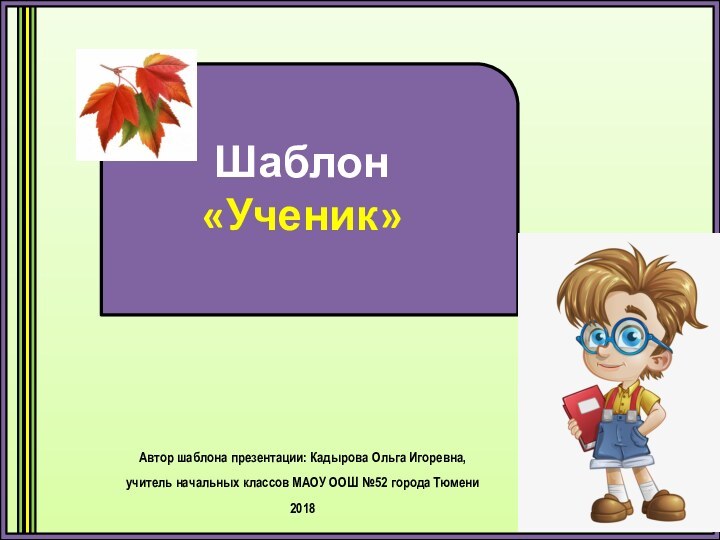 Шаблон «Ученик»Автор шаблона презентации: Кадырова Ольга Игоревна, учитель начальных классов МАОУ ООШ №52 города Тюмени2018