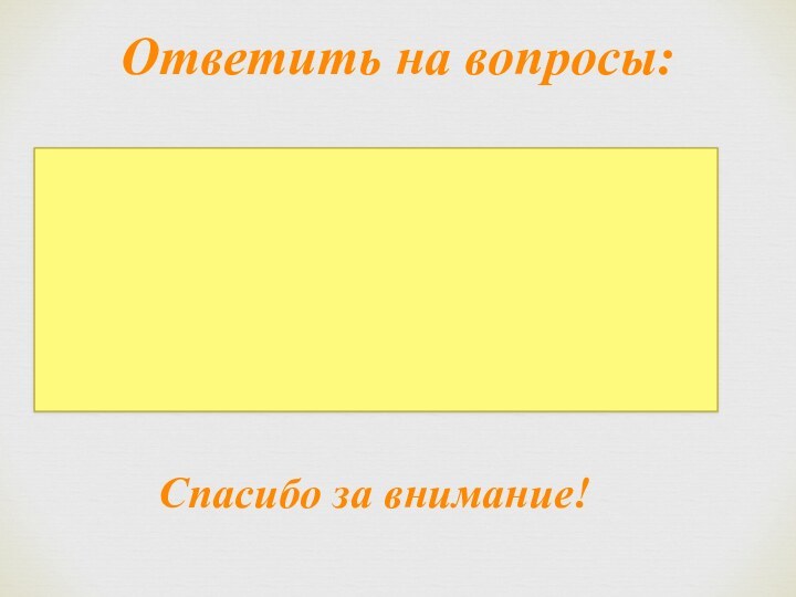 Ответить на вопросы:Спасибо за внимание!