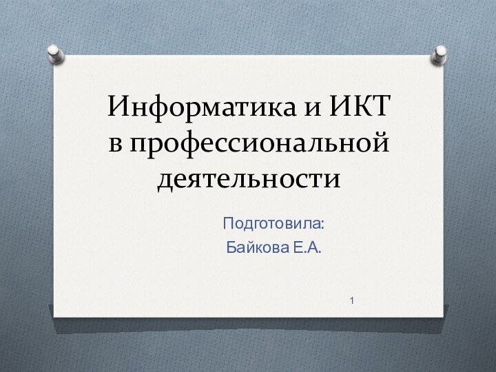 Информатика и ИКТ в профессиональной деятельностиПодготовила:Байкова Е.А.