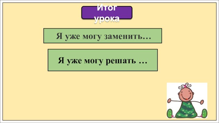 Итог урока Я уже могу заменить…Я уже могу решать …