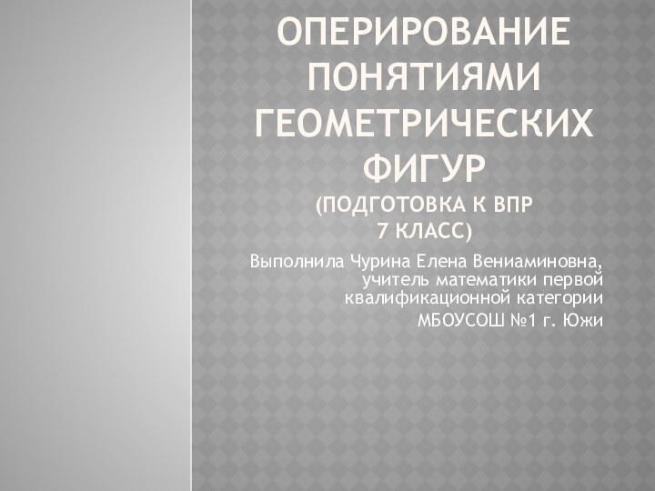 Оперирование понятиями геометрических фигур  (Подготовка к ВПР 7 класс)Выполнила Чурина Елена