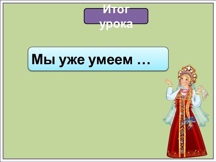 Итог урокаМы уже умеем …