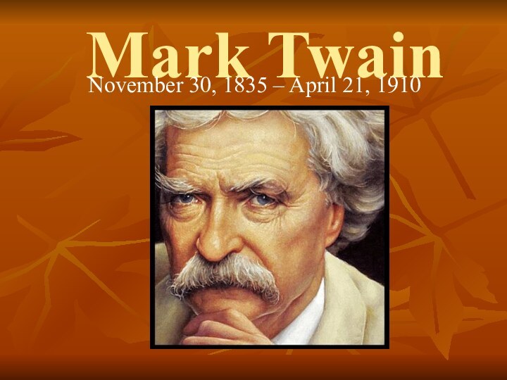 Mark Twain November 30, 1835 – April 21, 1910