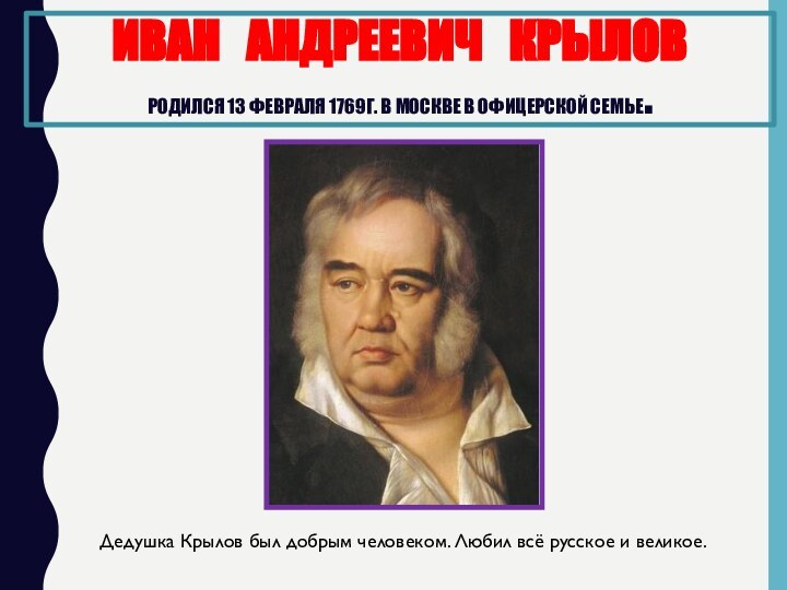 Иван  Андреевич  Крылов Родился 13 февраля 1769г. В Москве в