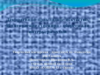 Творческая мастерская – практикум по технологии на тему Декоративно – прикладное искусство. Изготовление сувенира – оберега для интерьера кухни