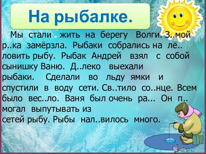 На рыбалке.  Мы  стали   жить  на  берегу   Волги. З..мой  р..ка  замёрзла. 